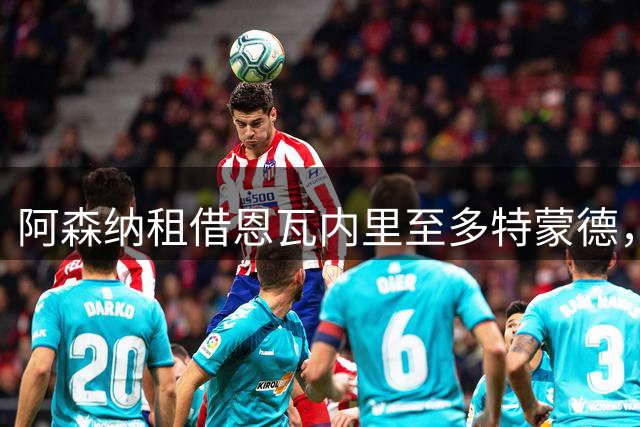 阿森纳租借恩瓦内里至多特蒙德，合同中含召回条款